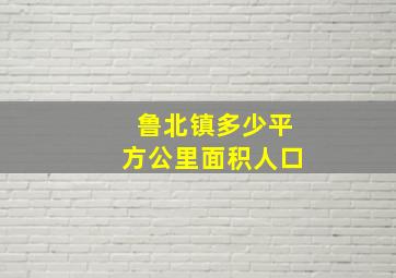 鲁北镇多少平方公里面积人口