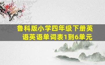 鲁科版小学四年级下册英语英语单词表1到6单元