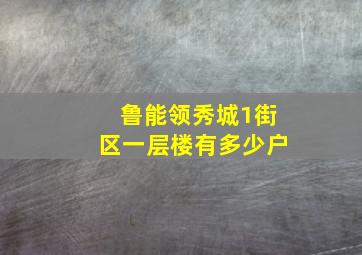 鲁能领秀城1街区一层楼有多少户