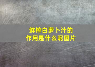 鲜榨白萝卜汁的作用是什么呢图片