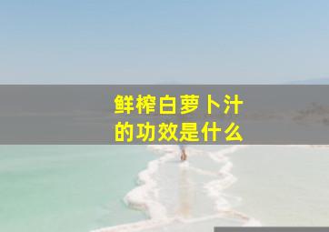 鲜榨白萝卜汁的功效是什么