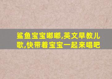 鲨鱼宝宝嘟嘟,英文早教儿歌,快带着宝宝一起来唱吧