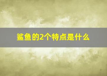 鲨鱼的2个特点是什么