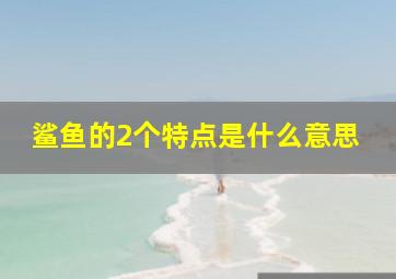 鲨鱼的2个特点是什么意思