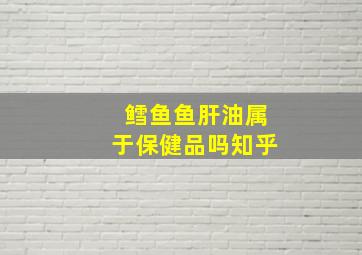 鳕鱼鱼肝油属于保健品吗知乎