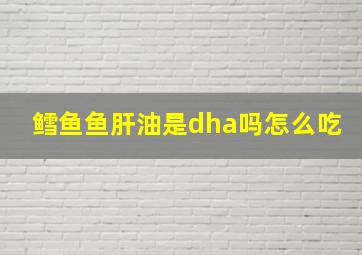 鳕鱼鱼肝油是dha吗怎么吃