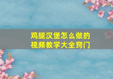 鸡腿汉堡怎么做的视频教学大全窍门