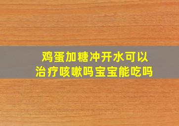 鸡蛋加糖冲开水可以治疗咳嗽吗宝宝能吃吗