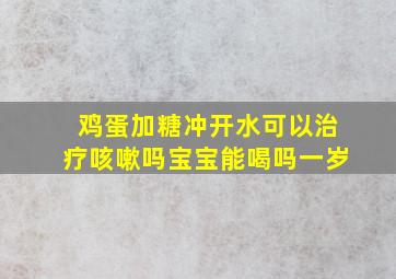 鸡蛋加糖冲开水可以治疗咳嗽吗宝宝能喝吗一岁