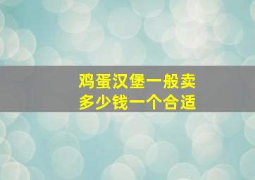 鸡蛋汉堡一般卖多少钱一个合适