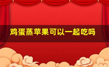 鸡蛋蒸苹果可以一起吃吗