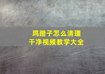 鸡蹬子怎么清理干净视频教学大全