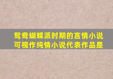 鸳鸯蝴蝶派时期的言情小说可视作纯情小说代表作品是