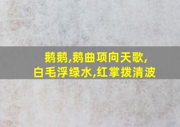 鹅鹅,鹅曲项向天歌,白毛浮绿水,红掌拨清波