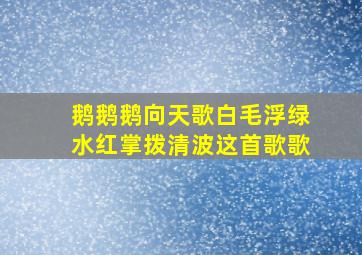 鹅鹅鹅向天歌白毛浮绿水红掌拨清波这首歌歌