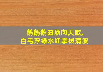 鹅鹅鹅曲项向天歌,白毛浮绿水红掌拨清波