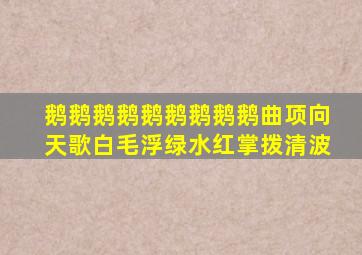 鹅鹅鹅鹅鹅鹅鹅鹅鹅曲项向天歌白毛浮绿水红掌拨清波