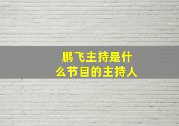 鹏飞主持是什么节目的主持人