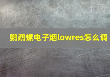 鹦鹉螺电子烟lowres怎么调