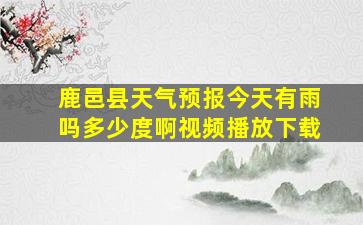 鹿邑县天气预报今天有雨吗多少度啊视频播放下载