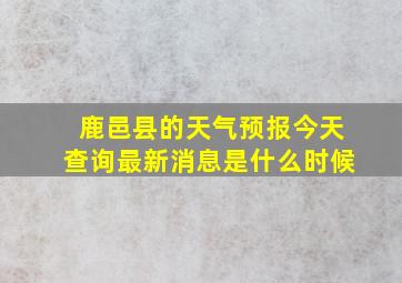 鹿邑县的天气预报今天查询最新消息是什么时候