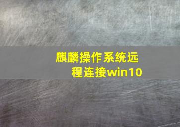 麒麟操作系统远程连接win10