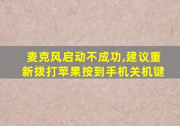 麦克风启动不成功,建议重新拨打苹果按到手机关机键