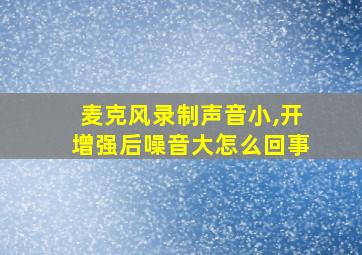 麦克风录制声音小,开增强后噪音大怎么回事