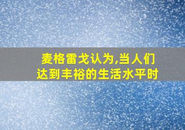 麦格雷戈认为,当人们达到丰裕的生活水平时