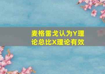 麦格雷戈认为Y理论总比X理论有效