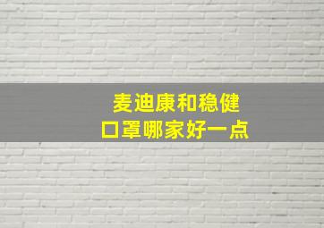 麦迪康和稳健口罩哪家好一点