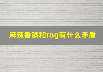 麻辣香锅和rng有什么矛盾