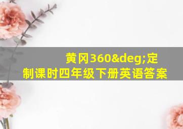 黄冈360°定制课时四年级下册英语答案