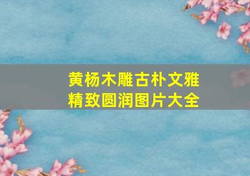 黄杨木雕古朴文雅精致圆润图片大全