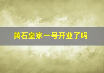 黄石皇家一号开业了吗