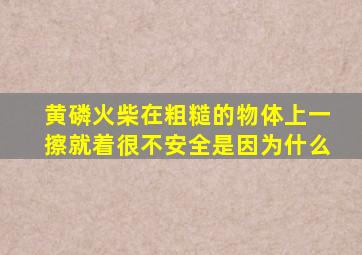 黄磷火柴在粗糙的物体上一擦就着很不安全是因为什么