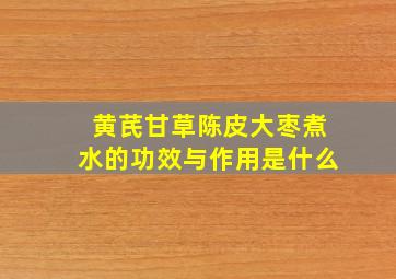 黄芪甘草陈皮大枣煮水的功效与作用是什么