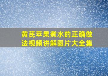 黄芪苹果煮水的正确做法视频讲解图片大全集