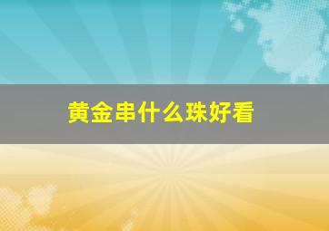 黄金串什么珠好看