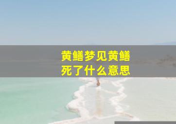 黄鳝梦见黄鳝死了什么意思