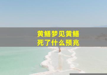 黄鳝梦见黄鳝死了什么预兆