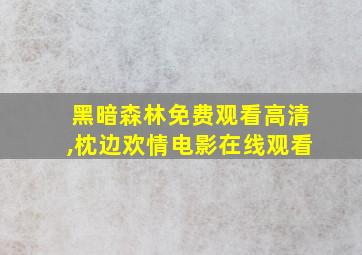 黑暗森林免费观看高清,枕边欢情电影在线观看