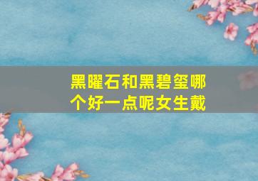 黑曜石和黑碧玺哪个好一点呢女生戴