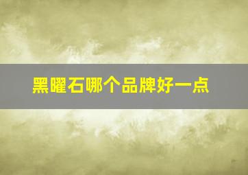 黑曜石哪个品牌好一点