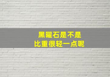 黑曜石是不是比重很轻一点呢