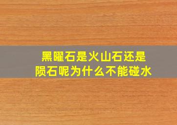 黑曜石是火山石还是陨石呢为什么不能碰水