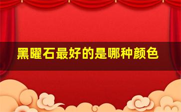 黑曜石最好的是哪种颜色