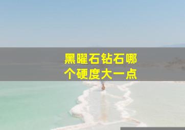 黑曜石钻石哪个硬度大一点