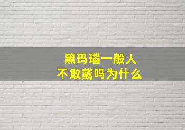 黑玛瑙一般人不敢戴吗为什么