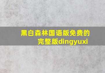 黑白森林国语版免费的完整版dingyuxi